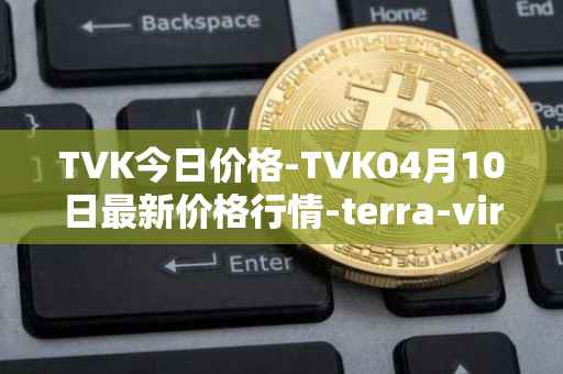 TVK今日价格-TVK04月10日最新价格行情-terra-virtua-kolect最新走势消息