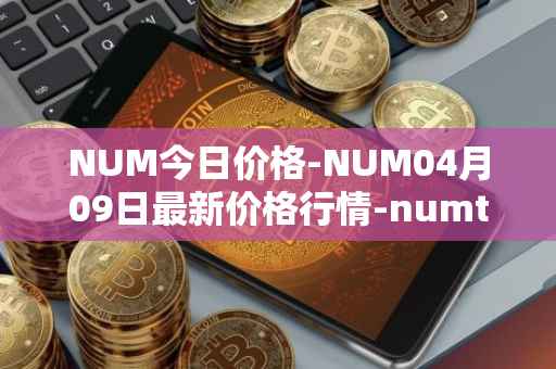 NUM今日价格-NUM04月09日最新价格行情-numtoken最新走势消息