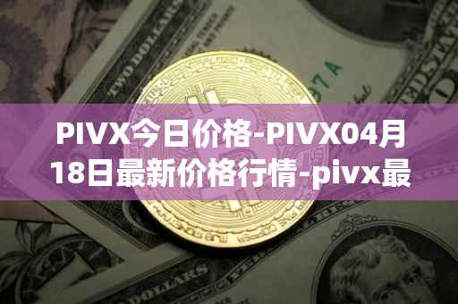 PIVX今日价格-PIVX04月18日最新价格行情-pivx最新走势消息