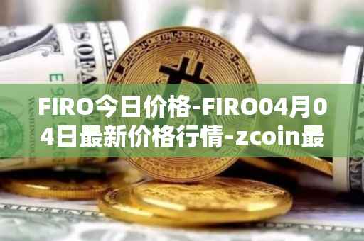 FIRO今日价格-FIRO04月04日最新价格行情-zcoin最新走势消息
