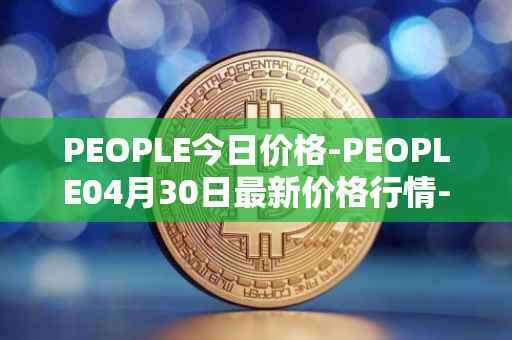 PEOPLE今日价格-PEOPLE04月30日最新价格行情-constitutiondao最新走势消息