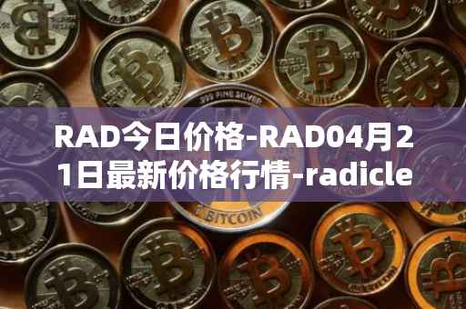 RAD今日价格-RAD04月21日最新价格行情-radicle最新走势消息