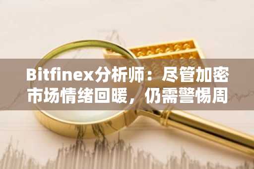 Bitfinex分析师：尽管加密市场情绪回暖，仍需警惕周末流动性不足引发的下行风险
