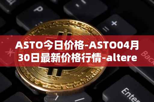 ASTO今日价格-ASTO04月30日最新价格行情-alteredstatemachine最新走势消息
