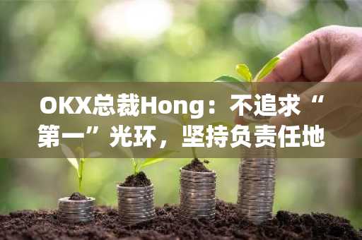 OKX总裁Hong：不追求“第一”光环，坚持负责任地引领创新