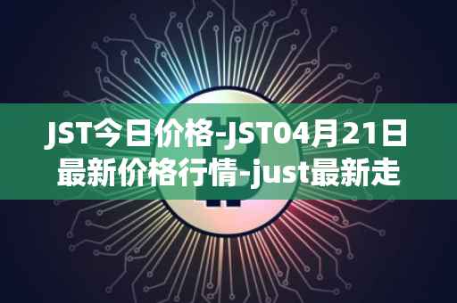 JST今日价格-JST04月21日最新价格行情-just最新走势消息