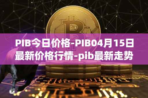 PIB今日价格-PIB04月15日最新价格行情-pib最新走势消息