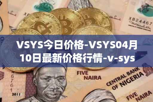 VSYS今日价格-VSYS04月10日最新价格行情-v-systems最新走势消息