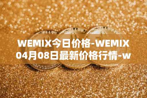 WEMIX今日价格-WEMIX04月08日最新价格行情-wemix-token最新走势消息