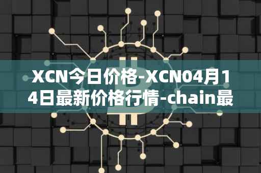 XCN今日价格-XCN04月14日最新价格行情-chain最新走势消息