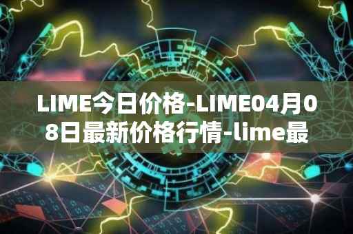 LIME今日价格-LIME04月08日最新价格行情-lime最新走势消息