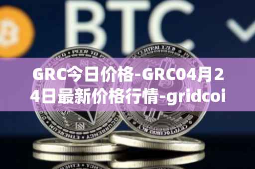 GRC今日价格-GRC04月24日最新价格行情-gridcoin最新走势消息