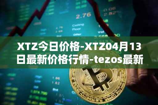 XTZ今日价格-XTZ04月13日最新价格行情-tezos最新走势消息