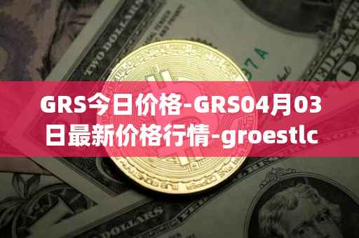 GRS今日价格-GRS04月03日最新价格行情-groestlcoin最新走势消息