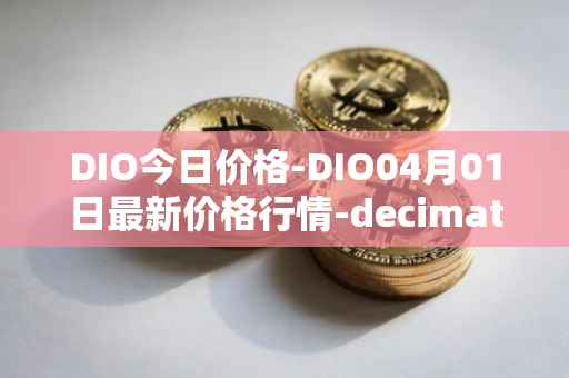DIO今日价格-DIO04月01日最新价格行情-decimated最新走势消息