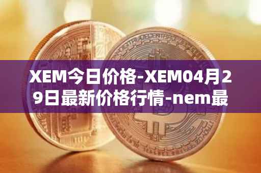 XEM今日价格-XEM04月29日最新价格行情-nem最新走势消息