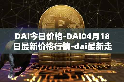 DAI今日价格-DAI04月18日最新价格行情-dai最新走势消息