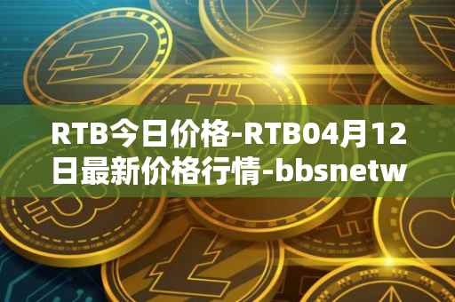 RTB今日价格-RTB04月12日最新价格行情-bbsnetwork最新走势消息