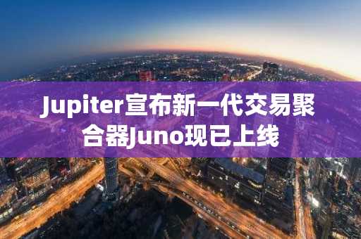 Jupiter宣布新一代交易聚合器Juno现已上线