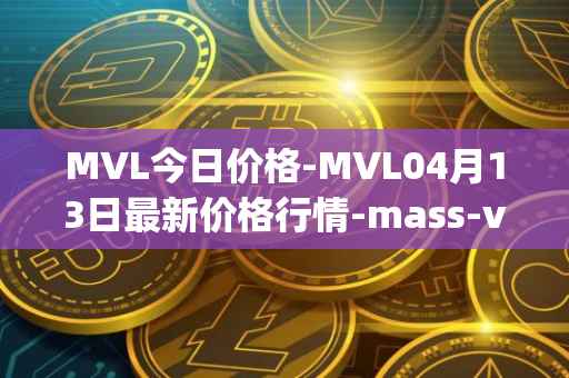 MVL今日价格-MVL04月13日最新价格行情-mass-vehicle-ledger最新走势消息
