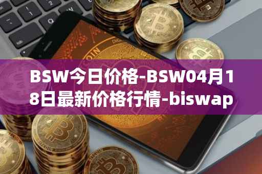 BSW今日价格-BSW04月18日最新价格行情-biswap最新走势消息