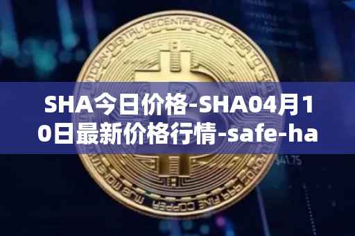 SHA今日价格-SHA04月10日最新价格行情-safe-haven最新走势消息