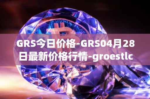 GRS今日价格-GRS04月28日最新价格行情-groestlcoin最新走势消息