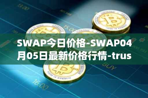 SWAP今日价格-SWAP04月05日最新价格行情-trustswap最新走势消息
