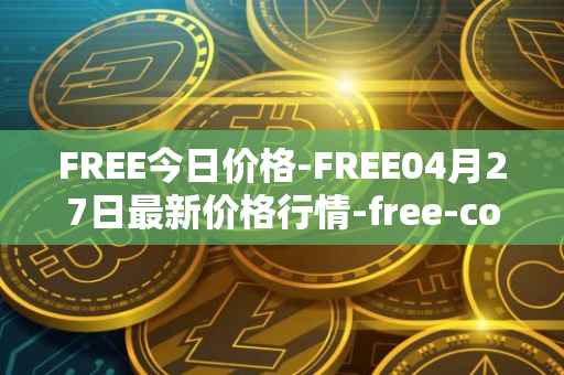 FREE今日价格-FREE04月27日最新价格行情-free-coin最新走势消息