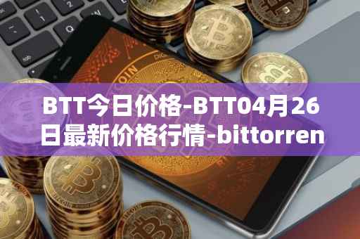 BTT今日价格-BTT04月26日最新价格行情-bittorrent-new最新走势消息