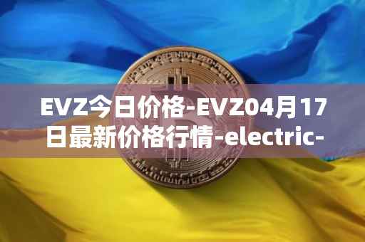 EVZ今日价格-EVZ04月17日最新价格行情-electric-vehicle-zone最新走势消息
