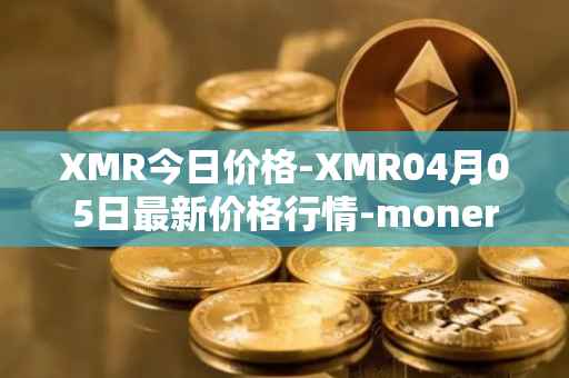 XMR今日价格-XMR04月05日最新价格行情-monero最新走势消息