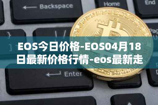 EOS今日价格-EOS04月18日最新价格行情-eos最新走势消息