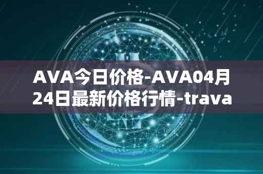 AVA今日价格-AVA04月24日最新价格行情-travala最新走势消息