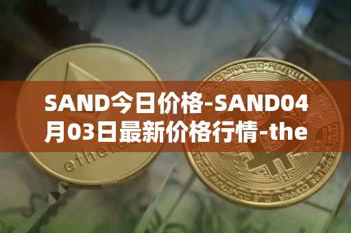 SAND今日价格-SAND04月03日最新价格行情-the-sandbox最新走势消息