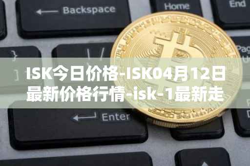 ISK今日价格-ISK04月12日最新价格行情-isk-1最新走势消息