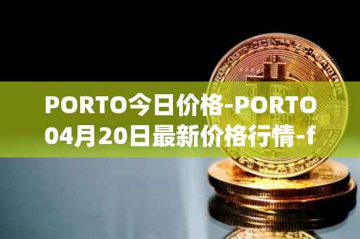 PORTO今日价格-PORTO04月20日最新价格行情-fc-porto最新走势消息