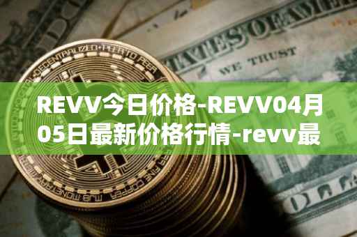 REVV今日价格-REVV04月05日最新价格行情-revv最新走势消息