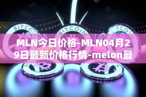 MLN今日价格-MLN04月29日最新价格行情-melon最新走势消息