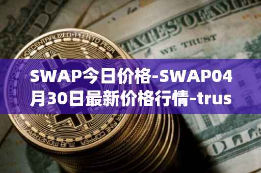SWAP今日价格-SWAP04月30日最新价格行情-trustswap最新走势消息