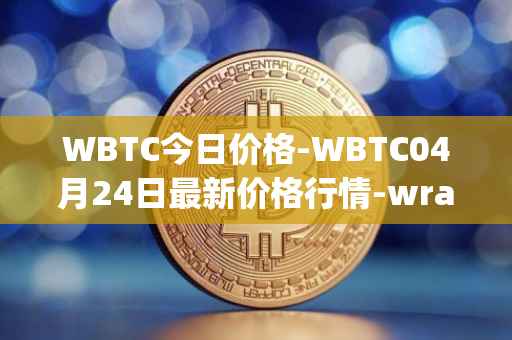 WBTC今日价格-WBTC04月24日最新价格行情-wrapped-bitcoin最新走势消息