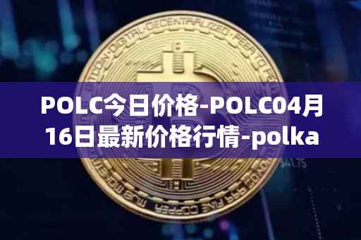 POLC今日价格-POLC04月16日最新价格行情-polka-city最新走势消息
