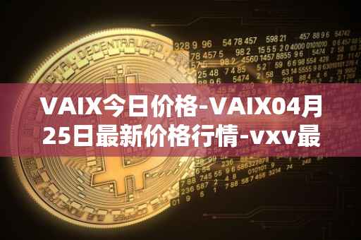 VAIX今日价格-VAIX04月25日最新价格行情-vxv最新走势消息