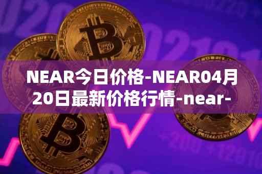 NEAR今日价格-NEAR04月20日最新价格行情-near-iounear最新走势消息