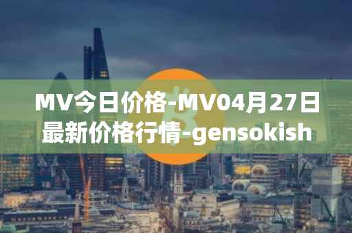 MV今日价格-MV04月27日最新价格行情-gensokishi最新走势消息