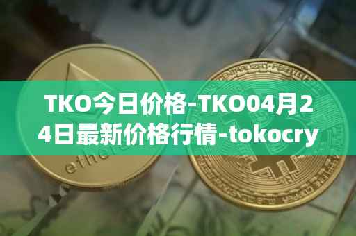 TKO今日价格-TKO04月24日最新价格行情-tokocrypto最新走势消息
