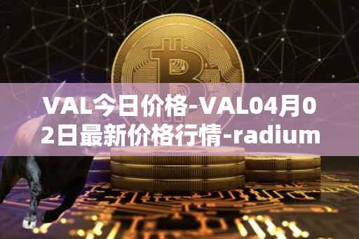 VAL今日价格-VAL04月02日最新价格行情-radium最新走势消息