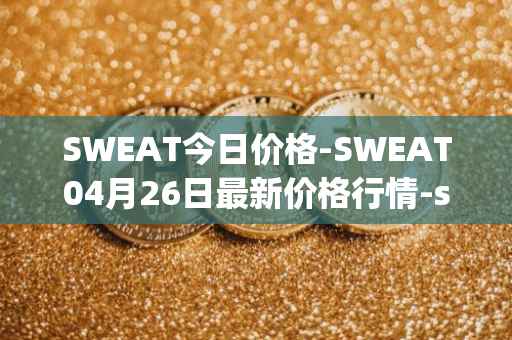 SWEAT今日价格-SWEAT04月26日最新价格行情-sweateconomy最新走势消息