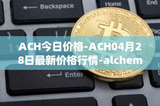 ACH今日价格-ACH04月28日最新价格行情-alchemy-pay最新走势消息