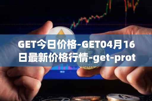 GET今日价格-GET04月16日最新价格行情-get-protocol最新走势消息